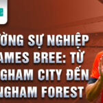 Con đường sự nghiệp của james bree: từ birmingham city đến nottingham forest