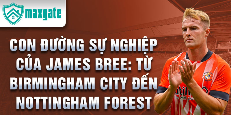 Con đường sự nghiệp của james bree: từ birmingham city đến nottingham forest