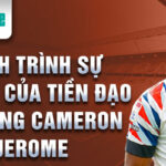 Hành trình sự nghiệp của tiền đạo tài năng cameron jerome