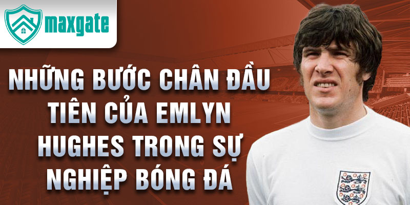 Những bước chân đầu tiên của emlyn hughes trong sự nghiệp bóng đá