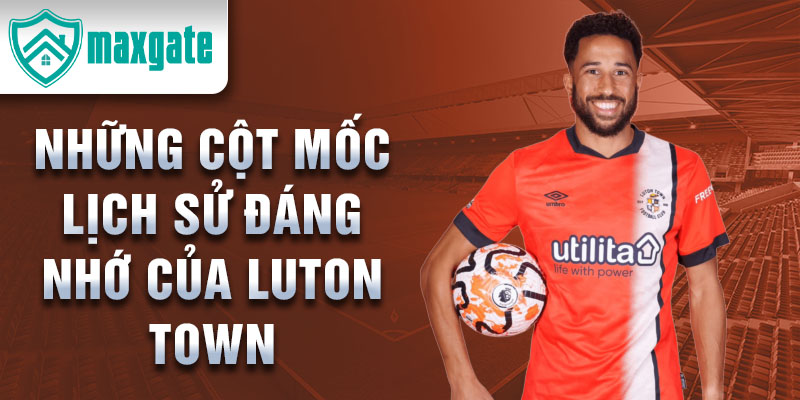 Những cột mốc lịch sử đáng nhớ của luton town