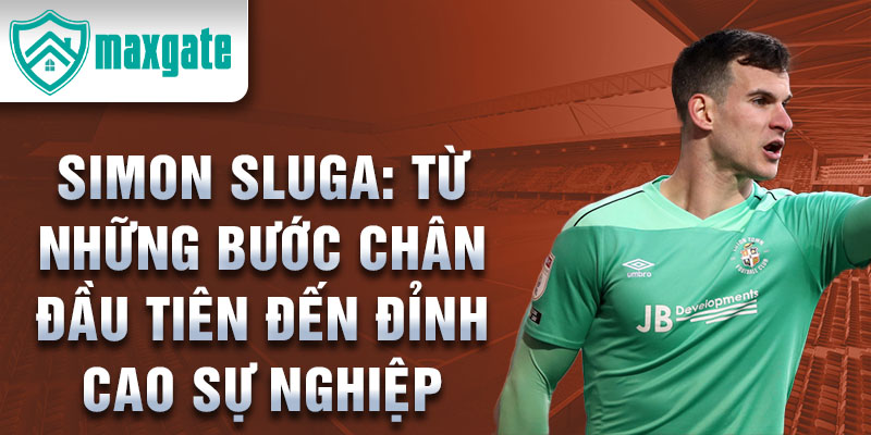 Simon sluga: từ những bước chân đầu tiên đến đỉnh cao sự nghiệp