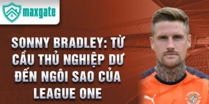 Sonny bradley: từ cầu thủ nghiệp dư đến ngôi sao của league one