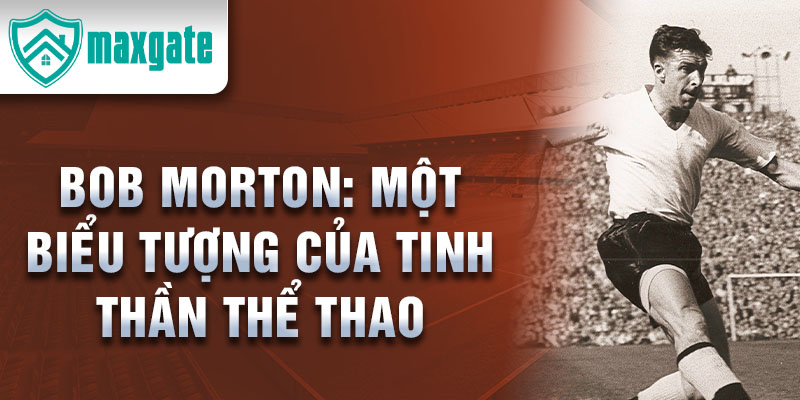 Bob Morton: Một biểu tượng của tinh thần thể thao