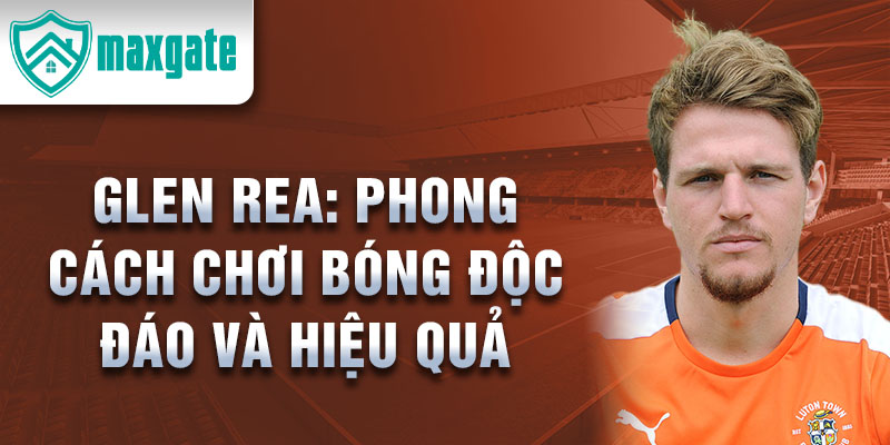 Glen Rea: Phong cách chơi bóng độc đáo và hiệu quả