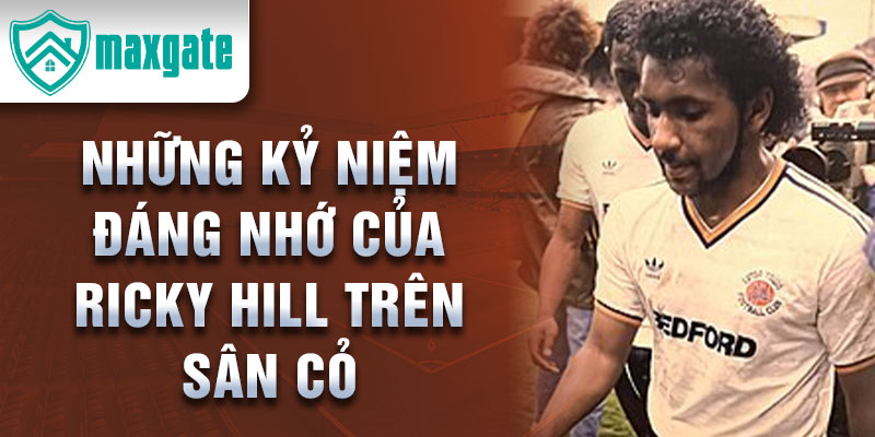 Những kỷ niệm đáng nhớ của Ricky Hill trên sân cỏ