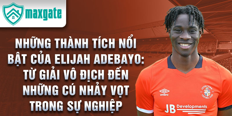 Những Thành Tích Nổi Bật Của Elijah Adebayo: Từ Giải Vô Địch Đến Những Cú Nhảy Vọt Trong Sự Nghiệp