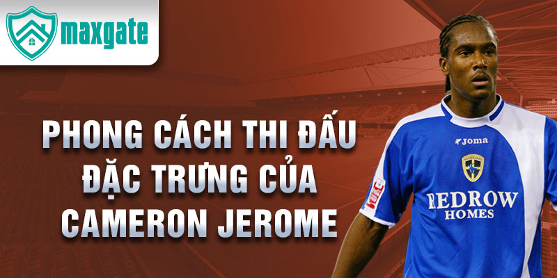 Phong Cách Thi Đấu Đặc Trưng Của Cameron Jerome