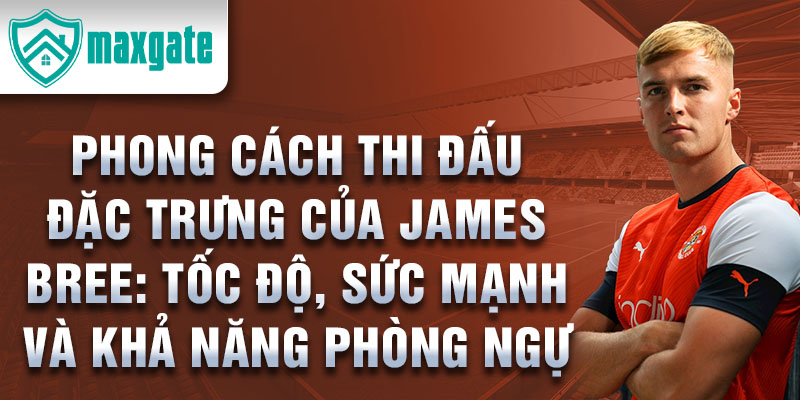 Phong cách thi đấu đặc trưng của James Bree: Tốc độ, sức mạnh và khả năng phòng ngự