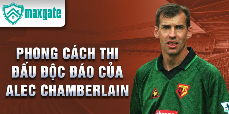 Phong cách thi đấu độc đáo của Alec Chamberlain