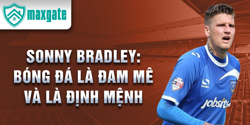 Sonny Bradley: Bóng đá là đam mê và là định mệnh