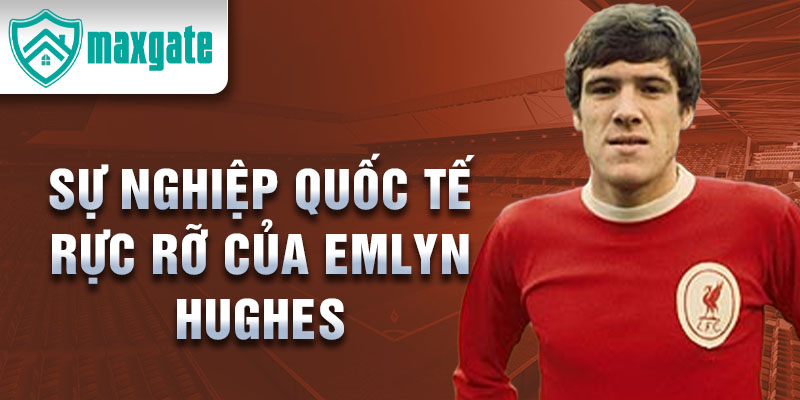 Sự nghiệp quốc tế rực rỡ của Emlyn Hughes