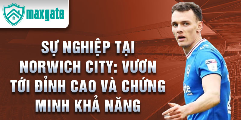 Sự nghiệp tại Norwich City: Vươn Tới Đỉnh Cao và Chứng Minh Khả Năng