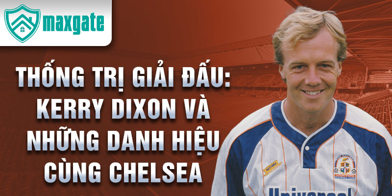 Thống trị giải đấu: Kerry Dixon và những danh hiệu cùng Chelsea