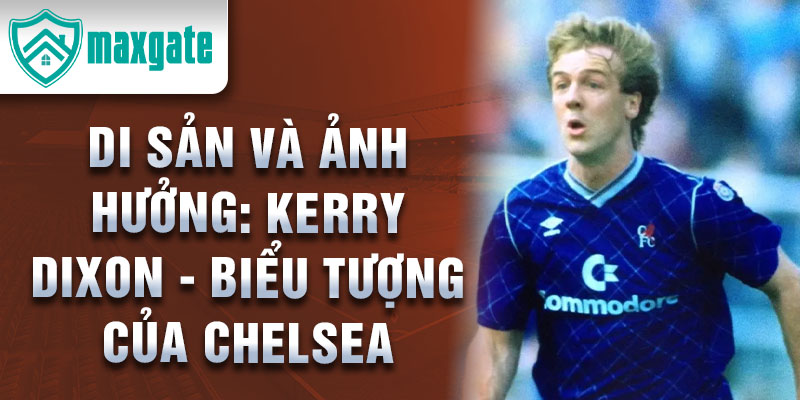 Di sản và ảnh hưởng: Kerry Dixon - Biểu tượng của Chelsea