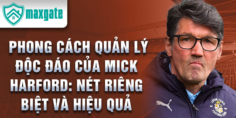 Phong cách quản lý độc đáo của Mick Harford: Nét riêng biệt và hiệu quả