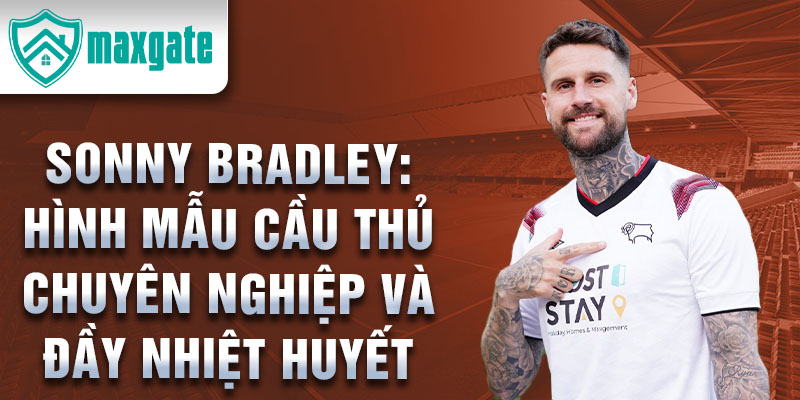 Sonny Bradley: Hình mẫu cầu thủ chuyên nghiệp và đầy nhiệt huyết