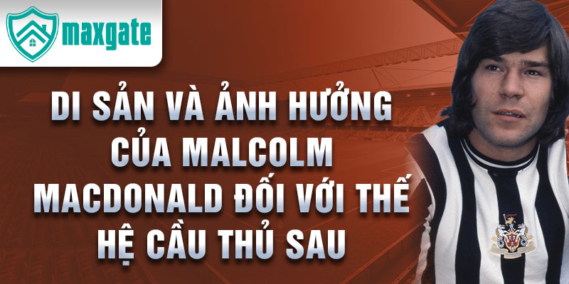 Di sản và ảnh hưởng của Malcolm MacDonald đối với thế hệ cầu thủ sau