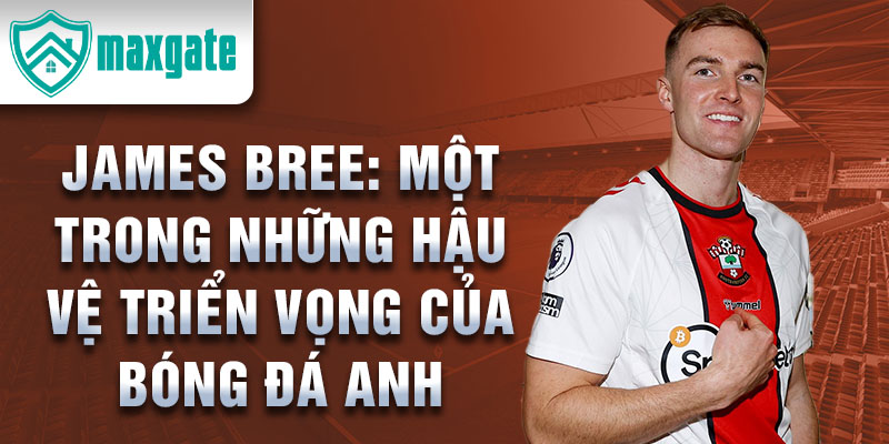 James Bree: Một trong những hậu vệ triển vọng của bóng đá Anh