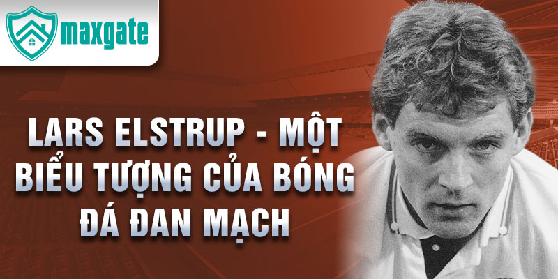 Lars Elstrup - Một biểu tượng của bóng đá Đan Mạch