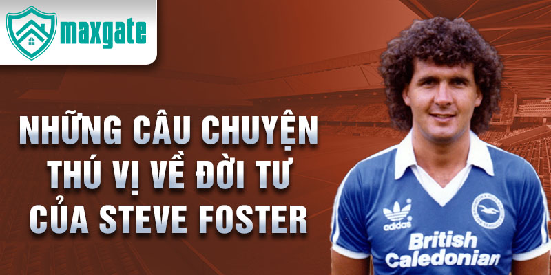 Những câu chuyện thú vị về đời tư của Steve Foster