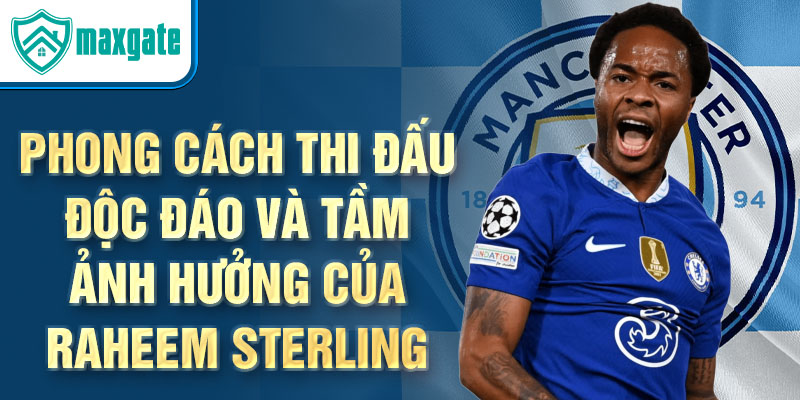 Phong cách thi đấu độc đáo và tầm ảnh hưởng của raheem sterling