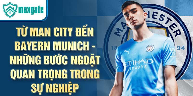 Từ man city đến bayern munich - những bước ngoặt quan trọng trong sự nghiệp