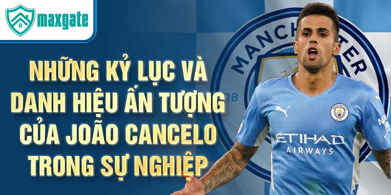 Những kỷ lục và danh hiệu ấn tượng của João Cancelo trong sự nghiệp