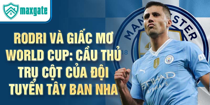 Rodri và giấc mơ world cup: cầu thủ trụ cột của đội tuyển tây ban nha