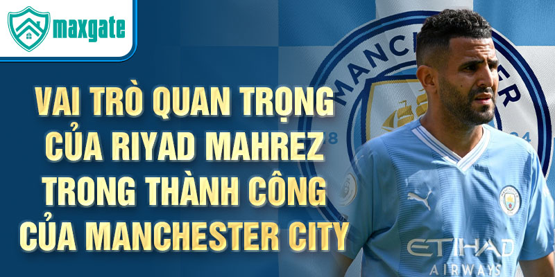 Vai trò quan trọng của Riyad Mahrez trong thành công của Manchester City