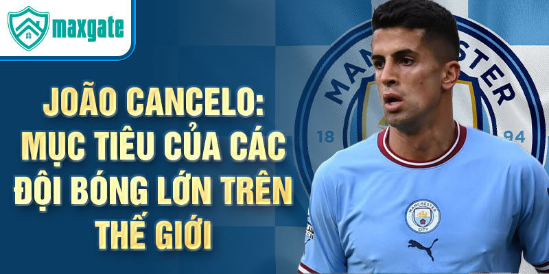 João Cancelo: Mục tiêu của các đội bóng lớn trên thế giới