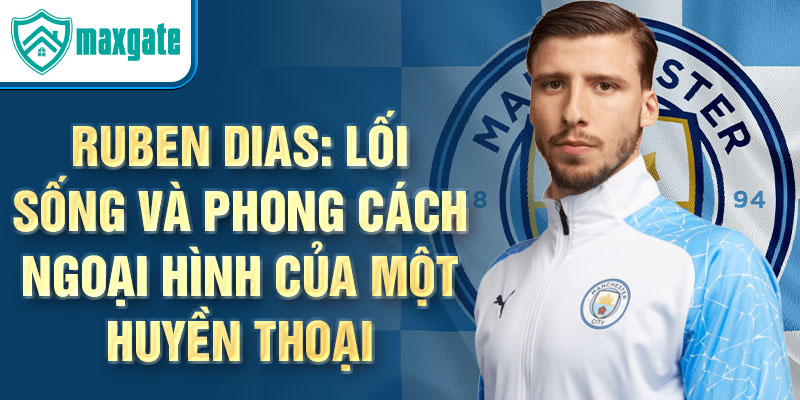 Ruben Dias: Lối sống và phong cách ngoại hình của một huyền thoại