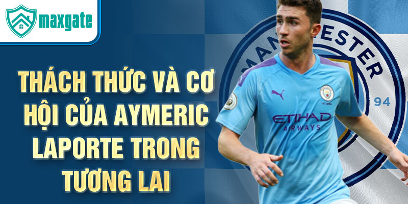 Thách thức và cơ hội của Aymeric Laporte trong tương lai