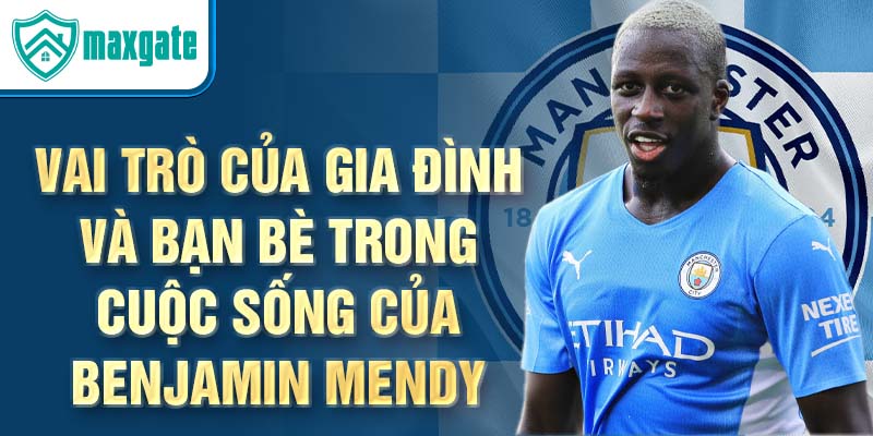 Vai trò của gia đình và bạn bè trong cuộc sống của Benjamin Mendy