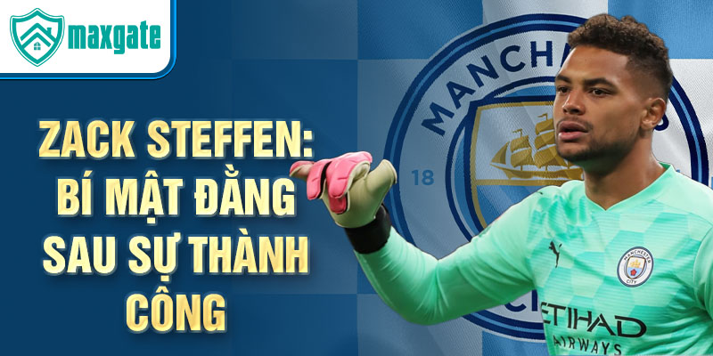 Zack Steffen: Bí mật đằng sau sự thành công