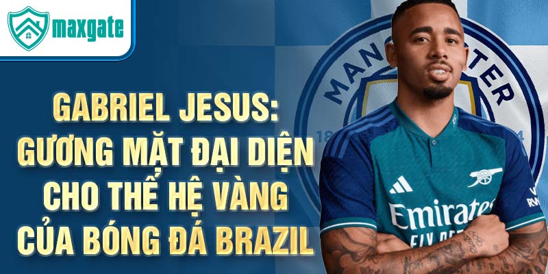 Gabriel Jesus: Gương mặt đại diện cho thế hệ vàng của bóng đá Brazil