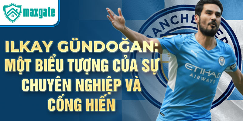 Ilkay Gündoğan: Một biểu tượng của sự chuyên nghiệp và cống hiến