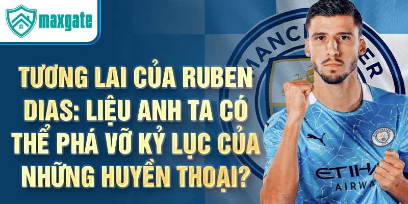 Tương lai của Ruben Dias: Liệu anh ta có thể phá vỡ kỷ lục của những huyền thoại?