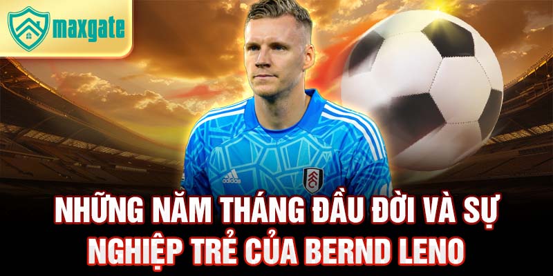 Những năm tháng đầu đời và sự nghiệp trẻ của bernd leno