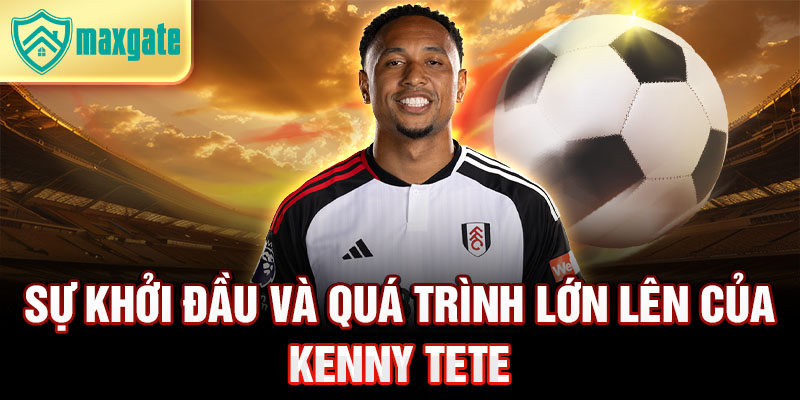 Sự khởi đầu và quá trình lớn lên của kenny tete