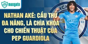 Nathan aké: cầu thủ đa năng, là chìa khóa cho chiến thuật của pep guardiola