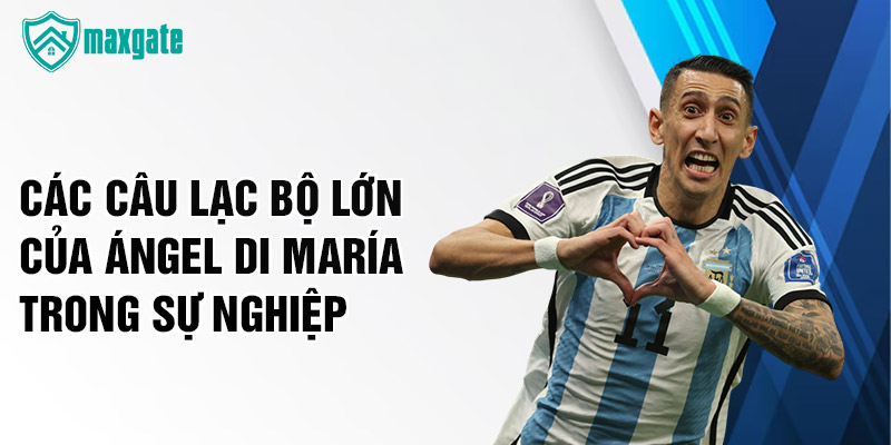 Các câu lạc bộ lớn của Ángel Di María trong sự nghiệp