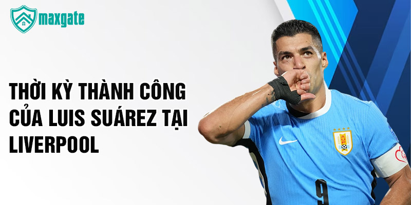 Thời kỳ thành công của Luis Suárez tại Liverpool
